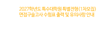 2027학년도 특수대학원 특별전형(1차모집) 면접구술고사 수험표 출력 및 유의사항 안내
